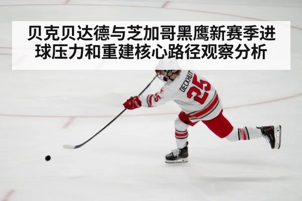 贝克贝达德与芝加哥黑鹰新赛季进球压力和重建核心路径观察分析